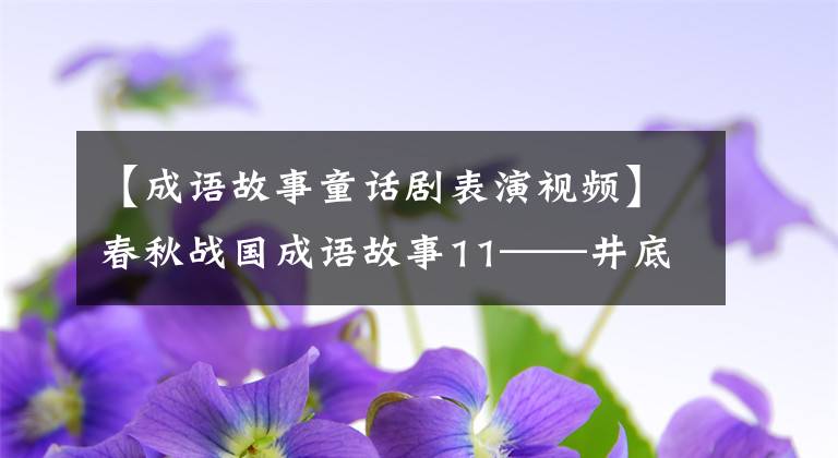【成语故事童话剧表演视频】春秋战国成语故事11——井底之蛙(宋局长特辑)