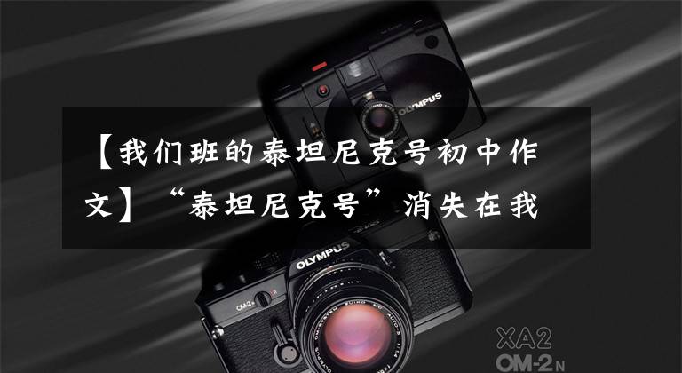 【我们班的泰坦尼克号初中作文】“泰坦尼克号”消失在我记得的海面上