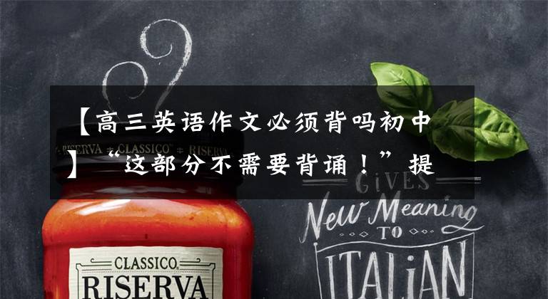 【高三英语作文必须背吗初中】“这部分不需要背诵!”提到英语时,30年的教师们一直强调。