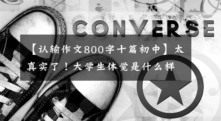【认输作文800字十篇初中】太真实了！大学生体觉是什么样的“人的品质”？