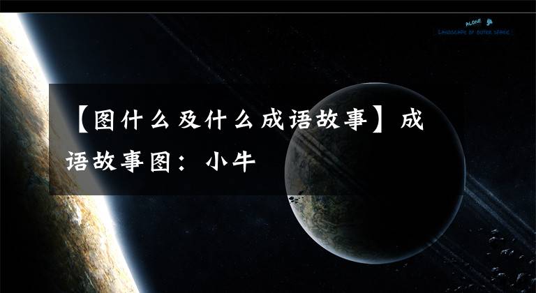 【图什么及什么成语故事】成语故事图：小牛