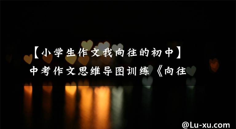 【小学生作文我向往的初中】中考作文思维导图训练《向往》