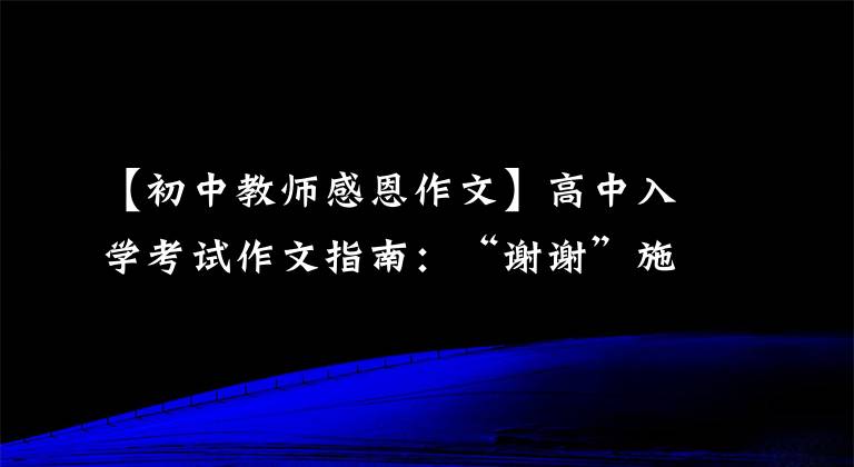 【初中教师感恩作文】高中入学考试作文指南：“谢谢”施恩怎么写