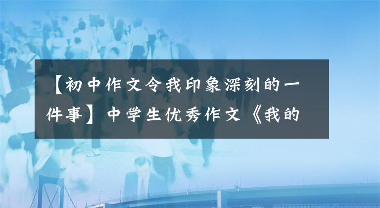 【初中作文令我印象深刻的一件事】中学生优秀作文《我的寒假生活》
