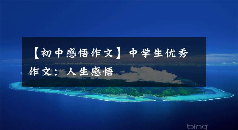 【初中感悟作文】中学生优秀作文:人生感悟