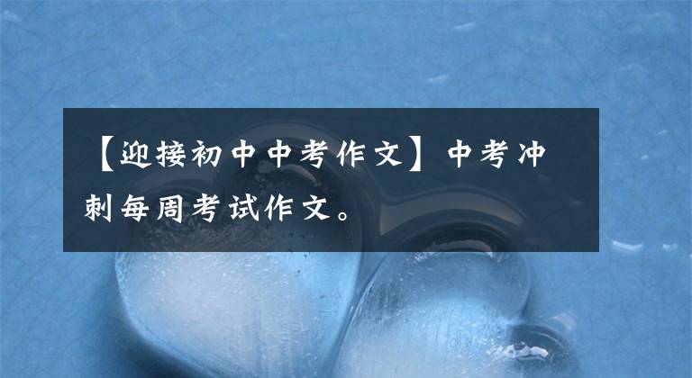 【迎接初中中考作文】中考冲刺每周考试作文。