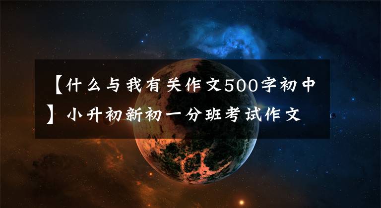 【什么与我有关作文500字初中】小升初新初一分班考试作文基准《自信伴我成功》欣赏