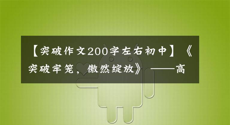 【突破作文200字左右初中】《突破牢笼,傲然绽放》 ——高中入学考试满分作文一篇,附上秋老师的评论