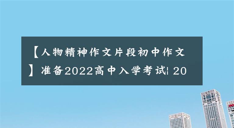 【人物精神作文片段初中作文】准备2022高中入学考试| 2021高中入学考试苏州卷真题版《人是要有一点精神的》