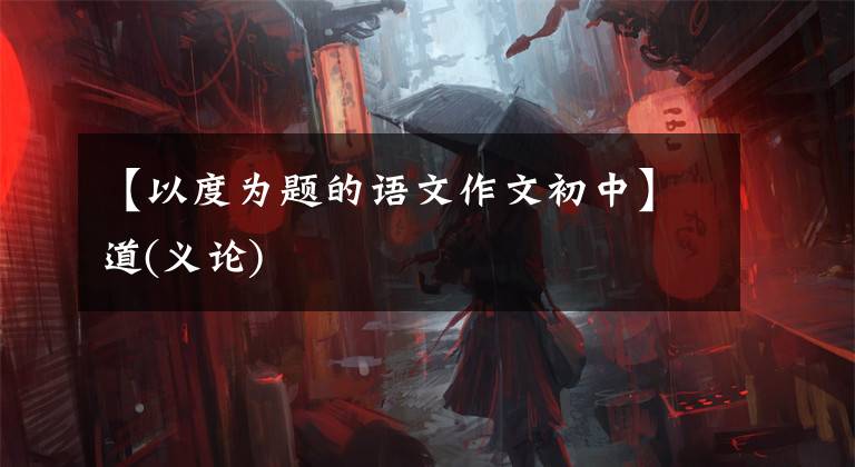 【以度为题的语文作文初中】道(义论)