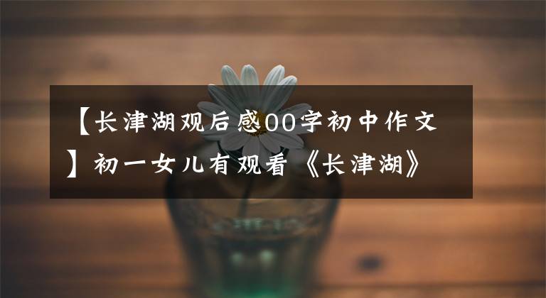 【长津湖观后感00字初中作文】初一女儿有观看《长津湖》的感觉