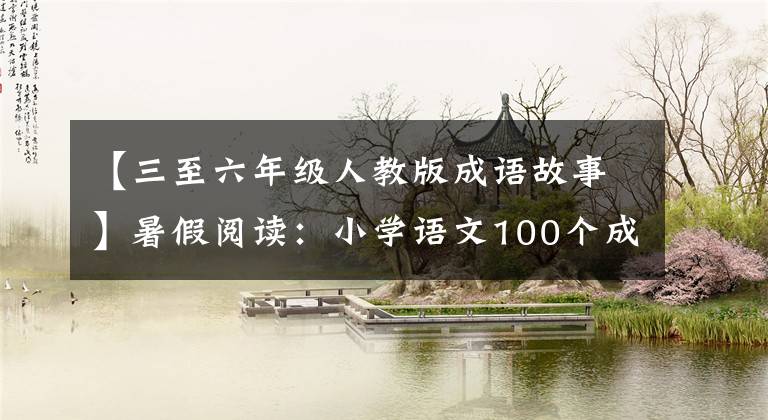 【三至六年级人教版成语故事】暑假阅读：小学语文100个成语故事(所长推荐)
