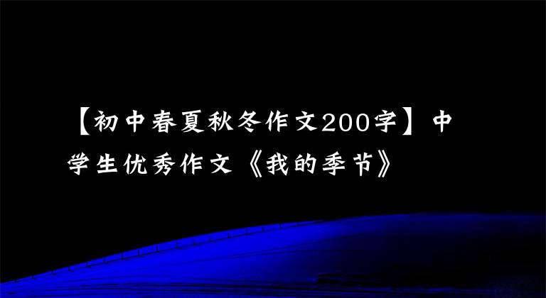 【初中春夏秋冬作文200字】中学生优秀作文《我的季节》