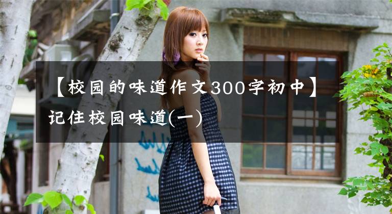 【校园的味道作文300字初中】记住校园味道(一)