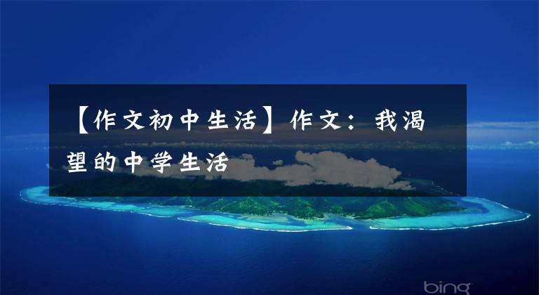 【作文初中生活】作文:我渴望的中学生活