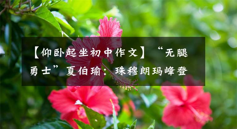 【仰卧起坐初中作文】“无腿勇士”夏伯瑜:珠穆朗玛峰登顶不是终点。回家就是