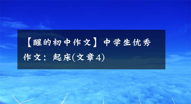 【醒的初中作文】中学生优秀作文:起床(文章4)