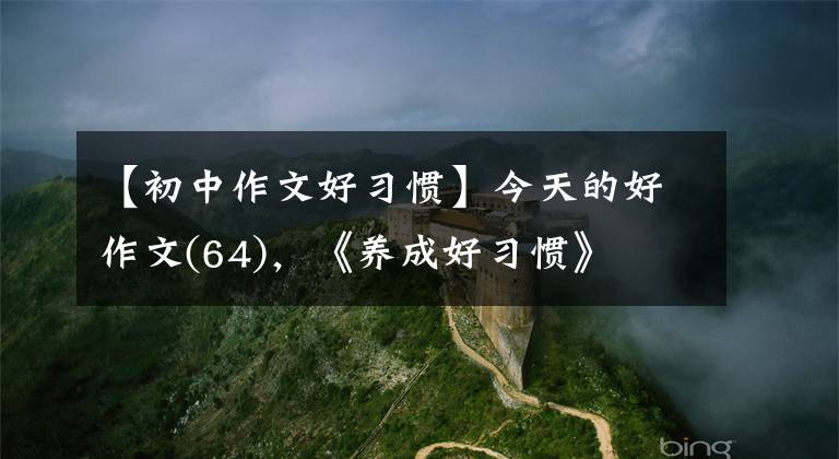 【初中作文好习惯】今天的好作文(64),《养成好习惯》