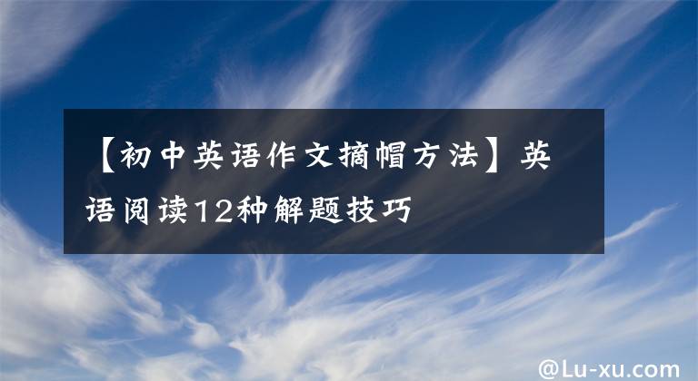 【初中英语作文摘帽方法】英语阅读12种解题技巧