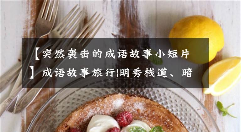 【突然袭击的成语故事小短片】成语故事旅行|明秀栈道、暗道真昌