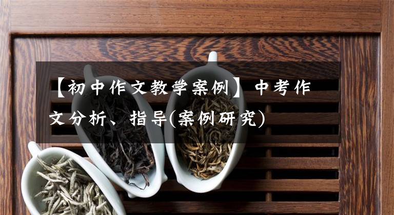【初中作文教学案例】中考作文分析、指导(案例研究)