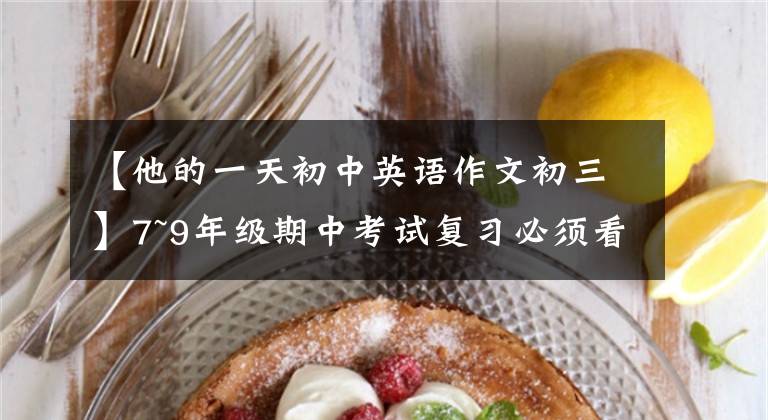 【他的一天初中英语作文初三】7~9年级期中考试复习必须看的20篇英语人气作文!