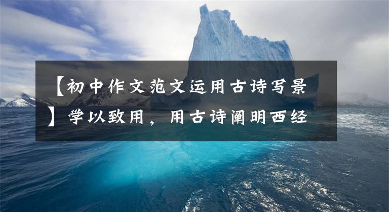 【初中作文范文运用古诗写景】学以致用,用古诗阐明西经作文。