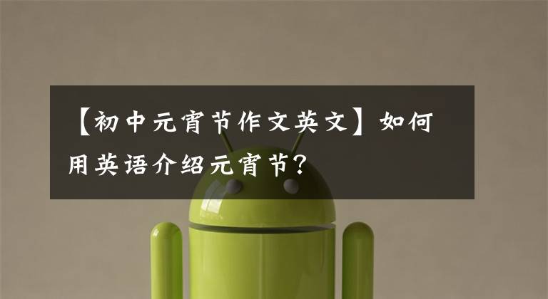 【初中元宵节作文英文】如何用英语介绍元宵节?