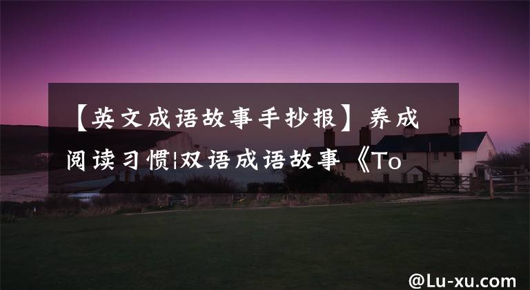 【英文成语故事手抄报】养成阅读习惯|双语成语故事《To Recognize A Good Steed》