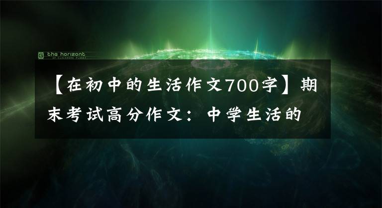 【在初中的生活作文700字】期末考试高分作文:中学生活的酸甜苦辣