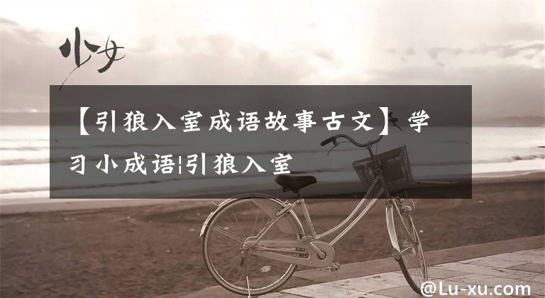 【引狼入室成语故事古文】学习小成语|引狼入室