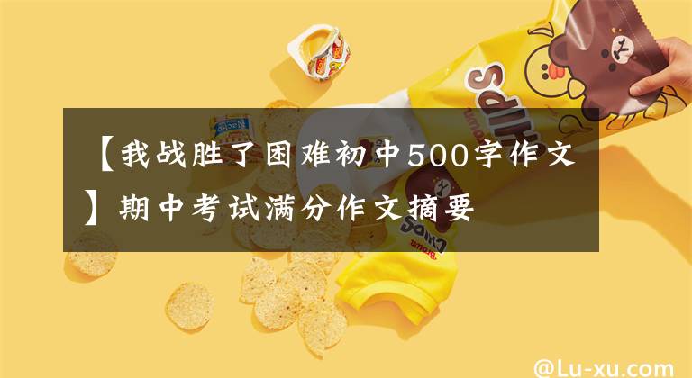 【我战胜了困难初中500字作文】期中考试满分作文摘要