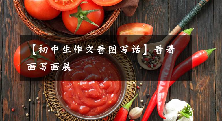 【初中生作文看图写话】看着画写画展