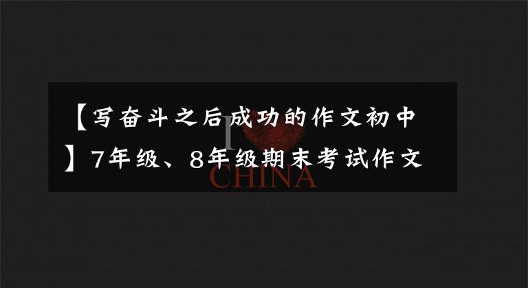 【写奋斗之后成功的作文初中】7年级、8年级期末考试作文精选
