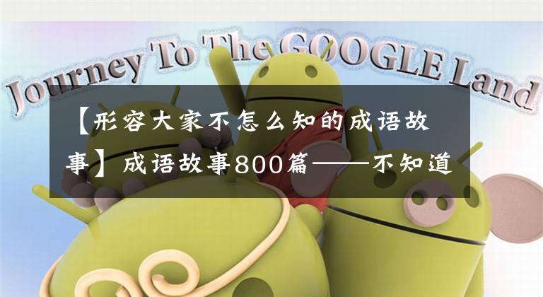 【形容大家不怎么知的成语故事】成语故事800篇——不知道是什么意思
