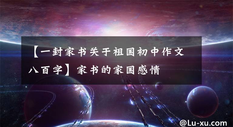 【一封家书关于祖国初中作文八百字】家书的家国感情