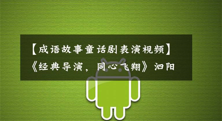 【成语故事童话剧表演视频】《经典导演,同心飞翔》泗阳县实验小学教科书戏剧圆满结束。