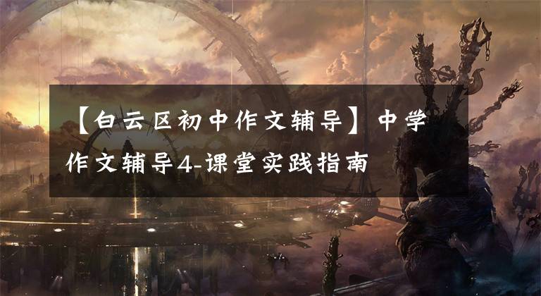 【白云区初中作文辅导】中学作文辅导4-课堂实践指南
