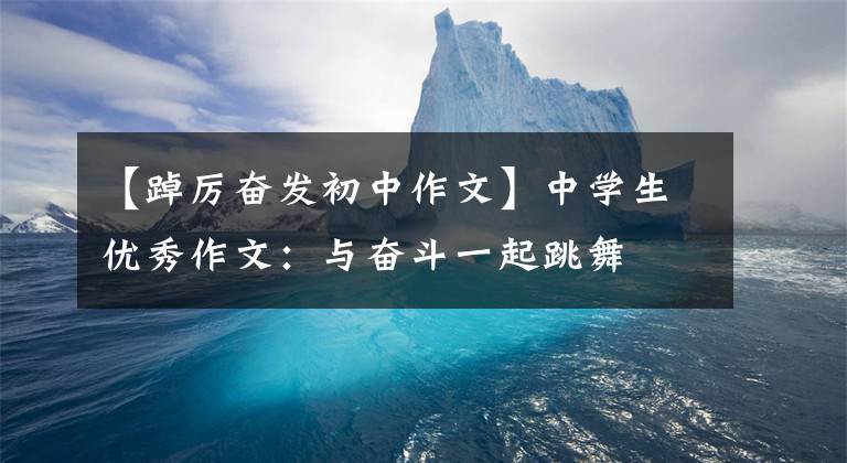 【踔厉奋发初中作文】中学生优秀作文：与奋斗一起跳舞