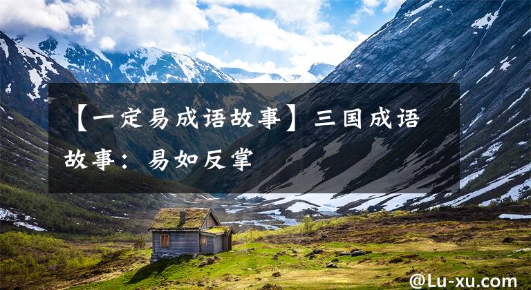 【一定易成语故事】三国成语故事：易如反掌