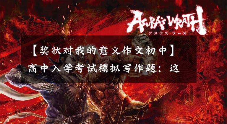 【奖状对我的意义作文初中】高中入学考试模拟写作题：这也是一种荣幸。