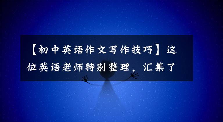 【初中英语作文写作技巧】这位英语老师特别整理,汇集了中学英语写作技巧和满分范文,为孩子收藏