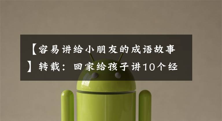 【容易讲给小朋友的成语故事】转载:回家给孩子讲10个经典成语故事,让孩子们明白道理