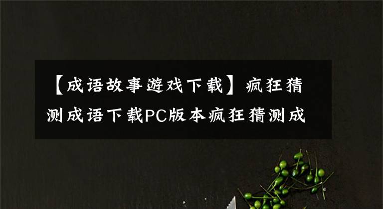 【成语故事游戏下载】疯狂猜测成语下载PC版本疯狂猜测成语下载计算机版本
