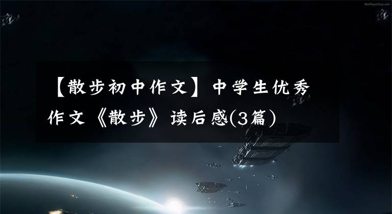 【散步初中作文】中学生优秀作文《散步》读后感(3篇)