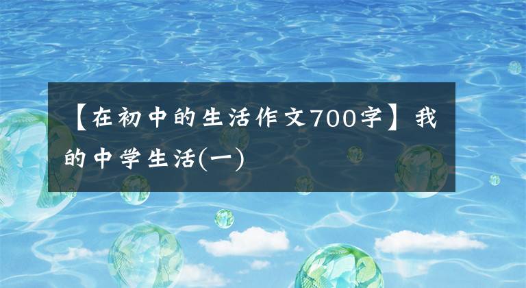 【在初中的生活作文700字】我的中学生活(一)