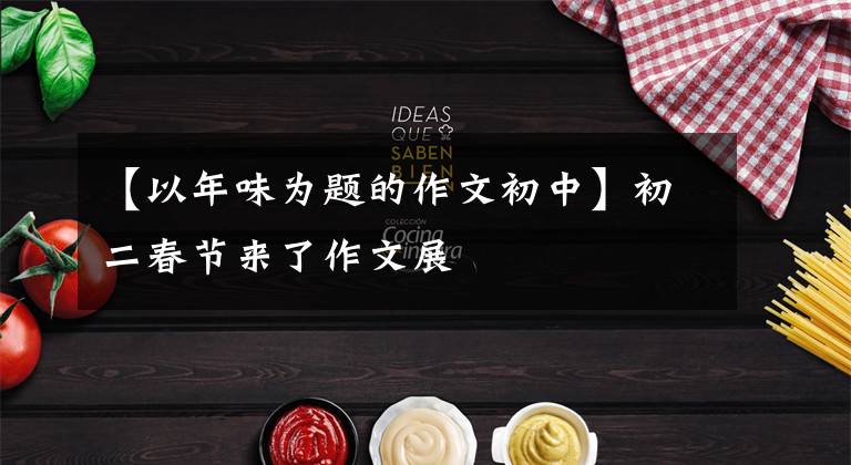 【以年味为题的作文初中】初二春节来了作文展