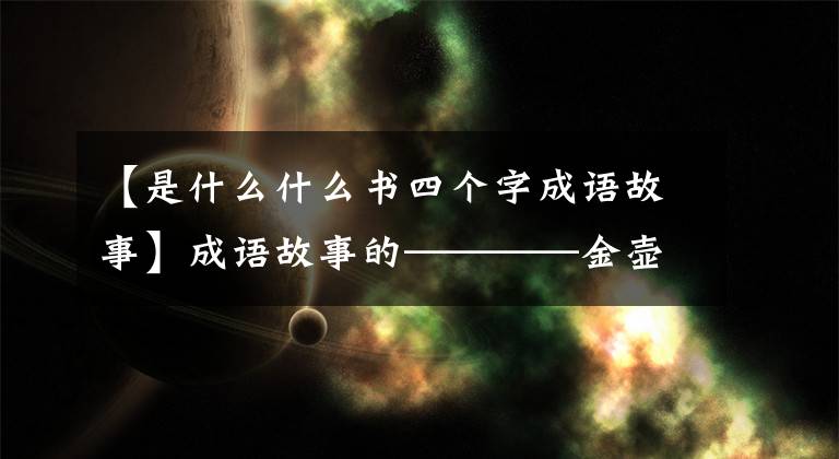 【是什么什么书四个字成语故事】成语故事的————金壶线索