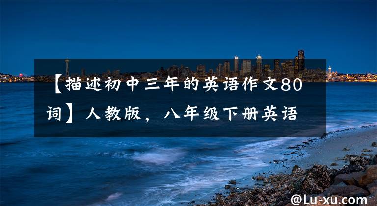 【描述初中三年的英语作文80词】人教版，八年级下册英语各单元话题作文。