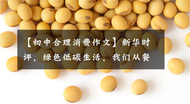 【初中合理消费作文】新华时评,绿色低碳生活,我们从餐桌开始吧。